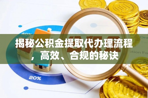 内丘揭秘公积金提取代办理流程，高效、合规的秘诀