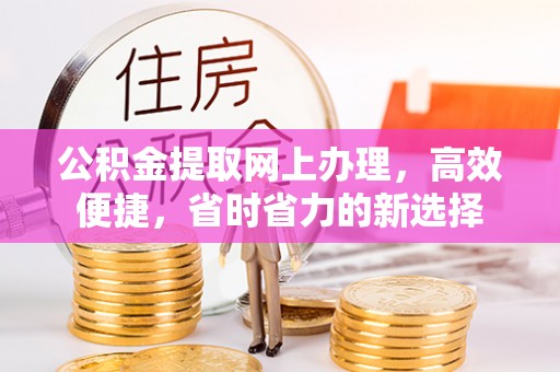 内丘公积金提取网上办理，高效便捷，省时省力的新选择