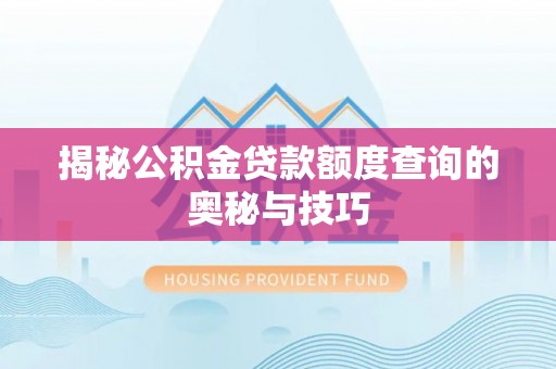 内丘揭秘公积金贷款额度查询的奥秘与技巧