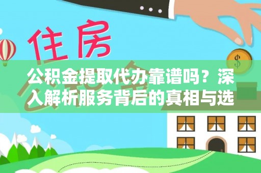 内丘公积金提取代办靠谱吗？深入解析服务背后的真相与选择指南