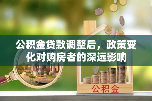 内丘公积金贷款调整后，政策变化对购房者的深远影响