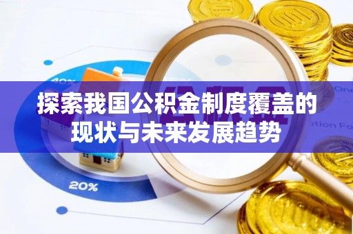 内丘探索我国公积金制度覆盖的现状与未来发展趋势