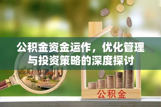 内丘公积金资金运作，优化管理与投资策略的深度探讨