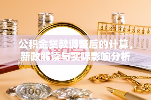 内丘公积金贷款调整后的计算，新政解读与实际影响分析