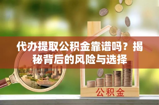 内丘代办提取公积金靠谱吗？揭秘背后的风险与选择