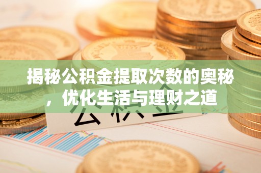 内丘揭秘公积金提取次数的奥秘，优化生活与理财之道