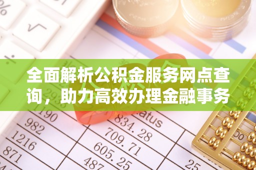 内丘全面解析公积金服务网点查询，助力高效办理金融事务