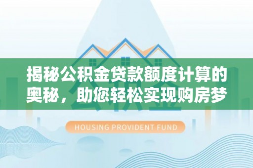 内丘揭秘公积金贷款额度计算的奥秘，助您轻松实现购房梦想