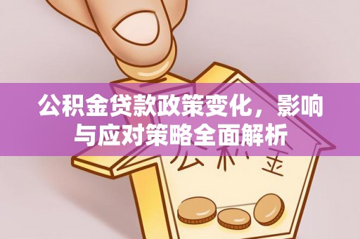 内丘公积金贷款政策变化，影响与应对策略全面解析