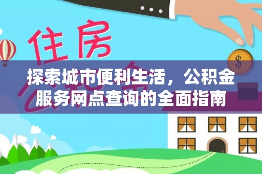 内丘探索城市便利生活，公积金服务网点查询的全面指南