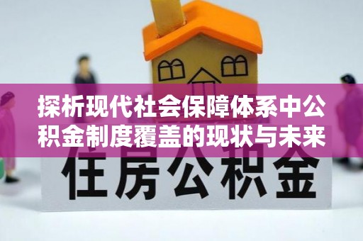内丘探析现代社会保障体系中公积金制度覆盖的现状与未来