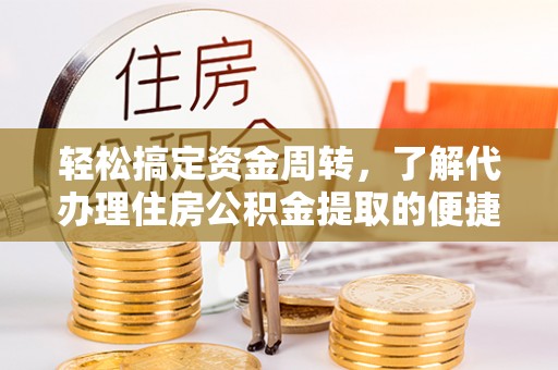 内丘轻松搞定资金周转，了解代办理住房公积金提取的便捷之道