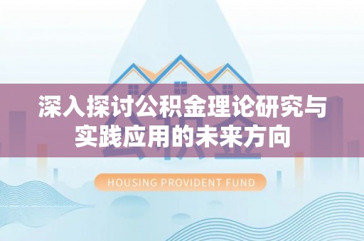 内丘深入探讨公积金理论研究与实践应用的未来方向