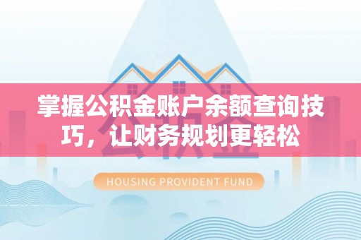 内丘掌握公积金账户余额查询技巧，让财务规划更轻松