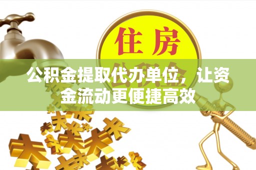 内丘公积金提取代办单位，让资金流动更便捷高效