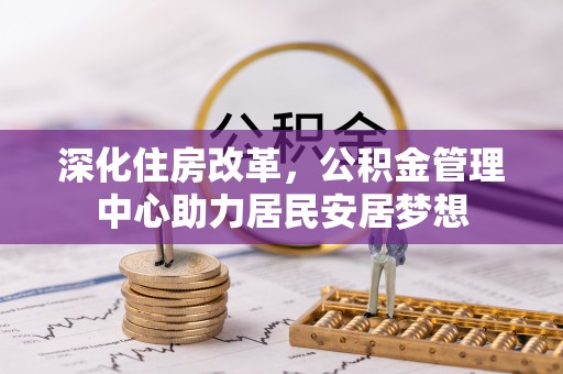 内丘深化住房改革，公积金管理中心助力居民安居梦想