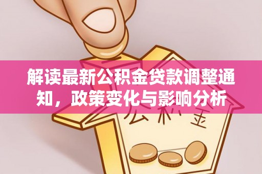内丘解读最新公积金贷款调整通知，政策变化与影响分析