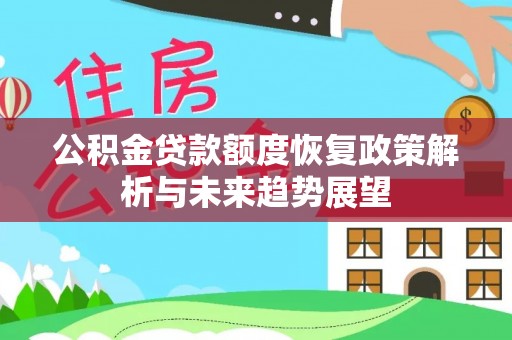 内丘公积金贷款额度恢复政策解析与未来趋势展望