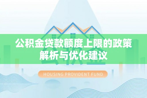 内丘公积金贷款额度上限的政策解析与优化建议