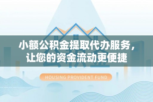 内丘小额公积金提取代办服务，让您的资金流动更便捷
