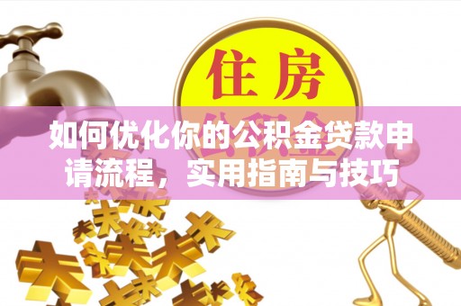 内丘如何优化你的公积金贷款申请流程，实用指南与技巧