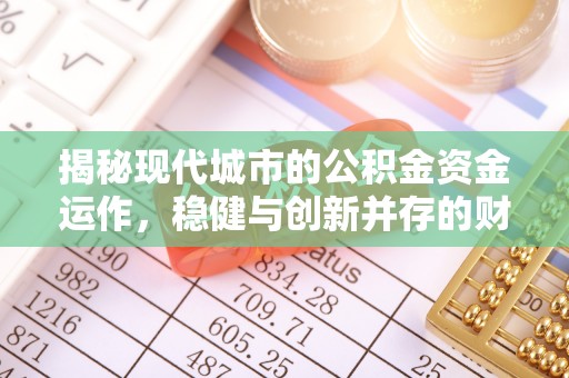 内丘揭秘现代城市的公积金资金运作，稳健与创新并存的财富管理之道