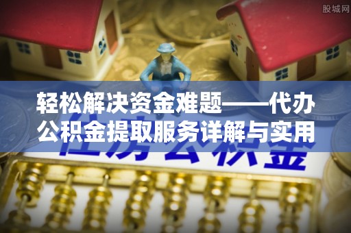 内丘轻松解决资金难题——代办公积金提取服务详解与实用指南