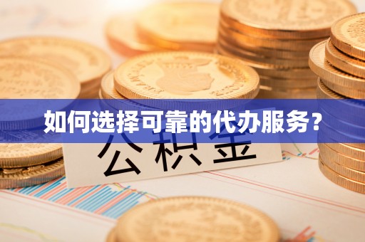 内丘如何选择可靠的代办服务？