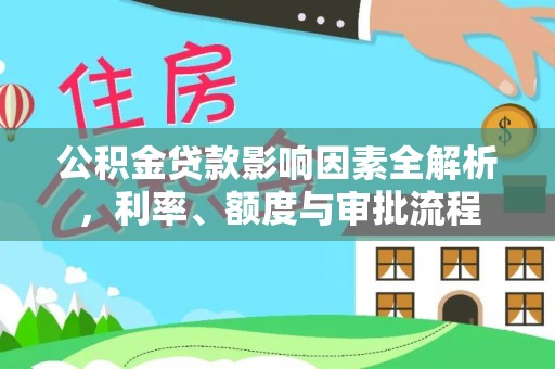 内丘公积金贷款影响因素全解析，利率、额度与审批流程