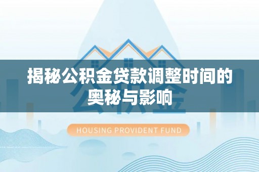 内丘揭秘公积金贷款调整时间的奥秘与影响