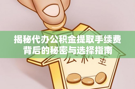 内丘揭秘代办公积金提取手续费背后的秘密与选择指南