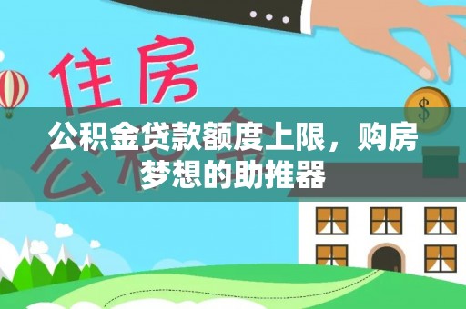 内丘公积金贷款额度上限，购房梦想的助推器