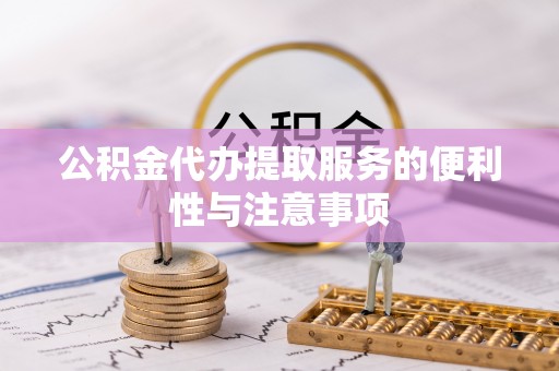内丘公积金代办提取服务的便利性与注意事项