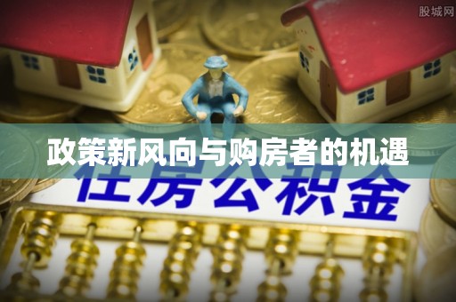 内丘政策新风向与购房者的机遇