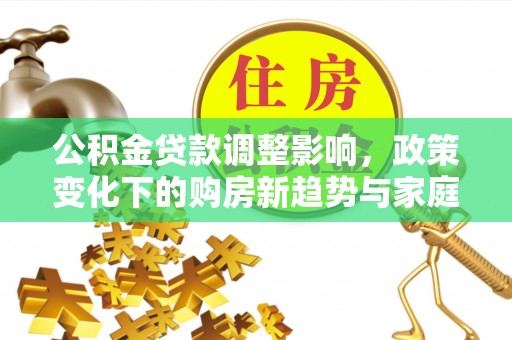内丘公积金贷款调整影响，政策变化下的购房新趋势与家庭财务规划