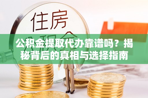 内丘公积金提取代办靠谱吗？揭秘背后的真相与选择指南