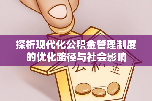 内丘探析现代化公积金管理制度的优化路径与社会影响