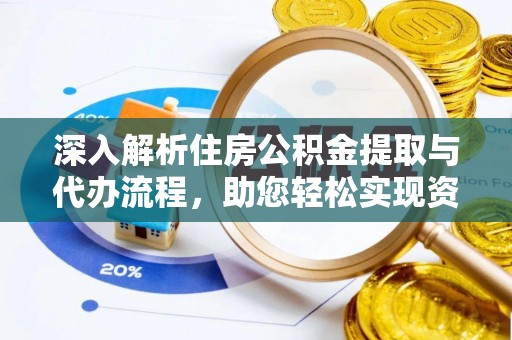 内丘深入解析住房公积金提取与代办流程，助您轻松实现资金利用最大化