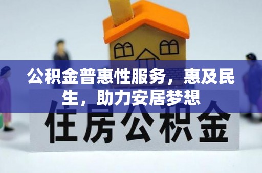 内丘公积金普惠性服务，惠及民生，助力安居梦想