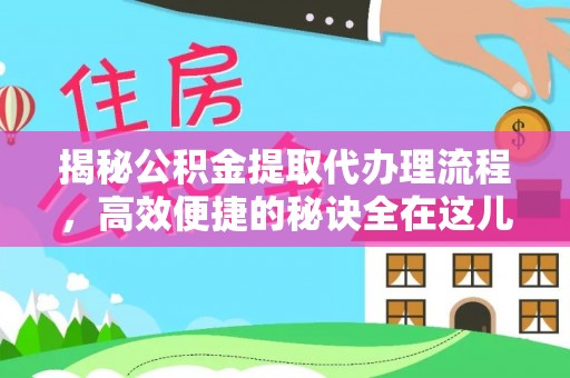 内丘揭秘公积金提取代办理流程，高效便捷的秘诀全在这儿