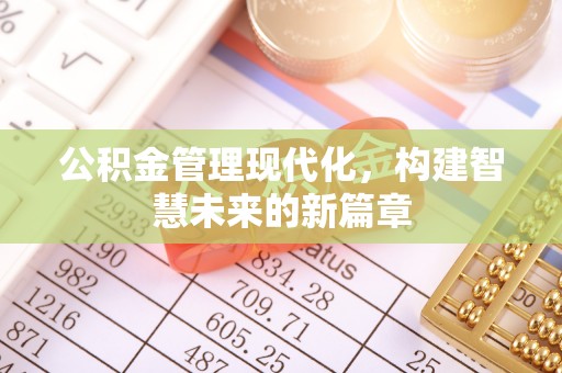 内丘公积金管理现代化，构建智慧未来的新篇章