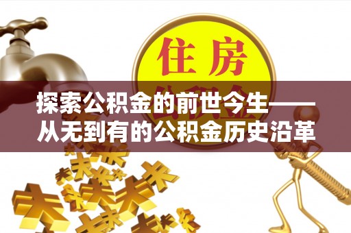 内丘探索公积金的前世今生——从无到有的公积金历史沿革