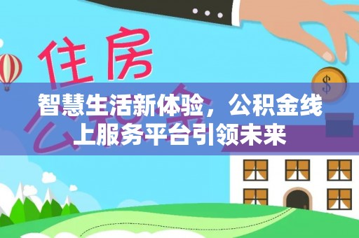 内丘智慧生活新体验，公积金线上服务平台引领未来
