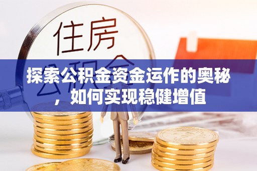 内丘探索公积金资金运作的奥秘，如何实现稳健增值