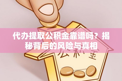 内丘代办提取公积金靠谱吗？揭秘背后的风险与真相