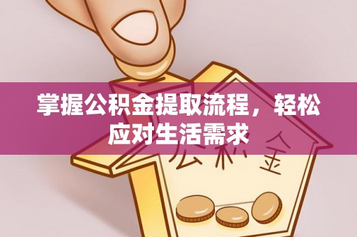 内丘掌握公积金提取流程，轻松应对生活需求