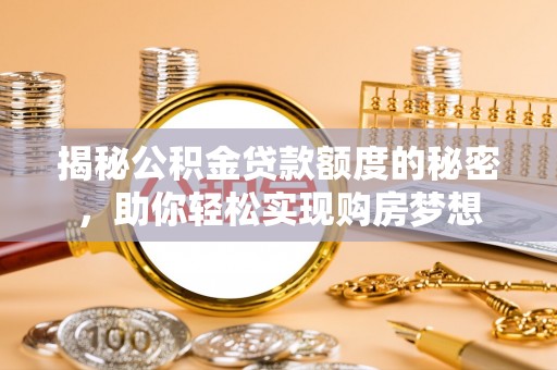 内丘揭秘公积金贷款额度的秘密，助你轻松实现购房梦想