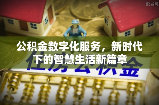 内丘公积金数字化服务，新时代下的智慧生活新篇章