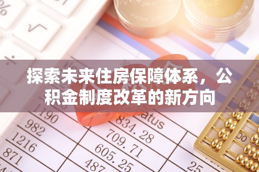 内丘探索未来住房保障体系，公积金制度改革的新方向