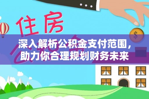 内丘深入解析公积金支付范围，助力你合理规划财务未来